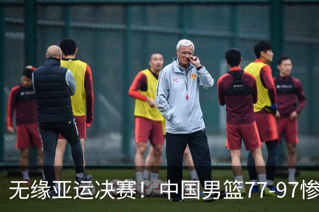 无缘亚运决赛！中国男篮77-97惨败日本，赛后球员评分：7人不及格